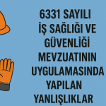6331 SAYILI İŞ SAĞLIĞI VE GÜVENLİĞİ MEVZUATININ UYGULAMASINDA YAPILAN YANLIŞLIKLAR
